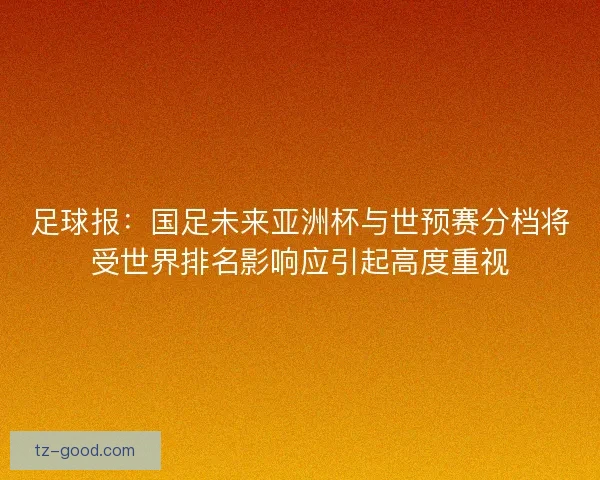 足球报：国足未来亚洲杯与世预赛分档将受世界排名影响应引起高度重视